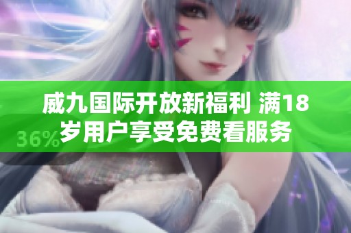 威九国际开放新福利 满18岁用户享受免费看服务