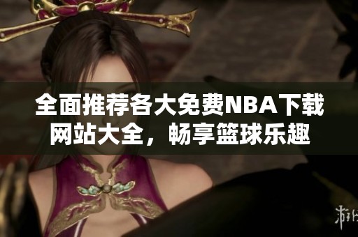 全面推荐各大免费NBA下载网站大全，畅享篮球乐趣