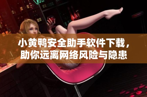 小黄鸭安全助手软件下载，助你远离网络风险与隐患