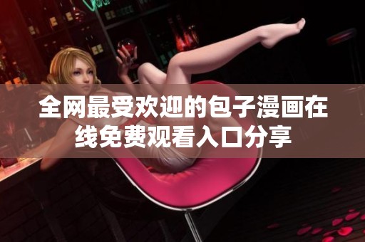 全网最受欢迎的包子漫画在线免费观看入口分享