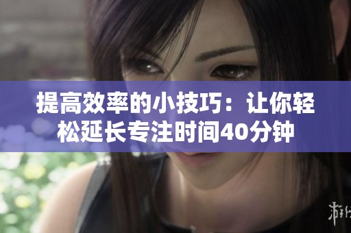 提高效率的小技巧：让你轻松延长专注时间40分钟