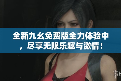全新九幺免费版全力体验中，尽享无限乐趣与激情！