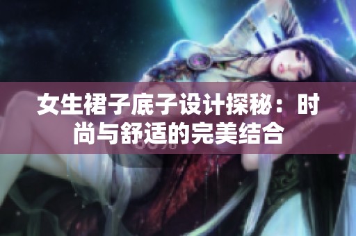 女生裙子底子设计探秘：时尚与舒适的完美结合