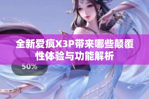 全新爱疯X3P带来哪些颠覆性体验与功能解析