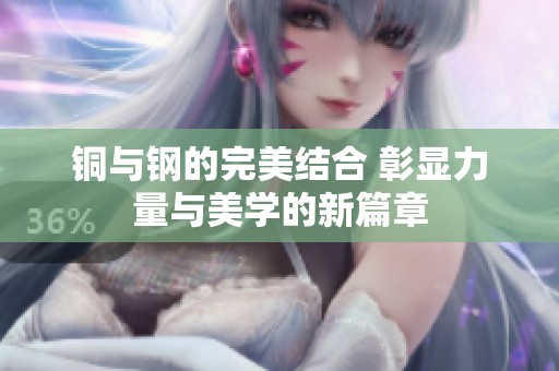 铜与钢的完美结合 彰显力量与美学的新篇章