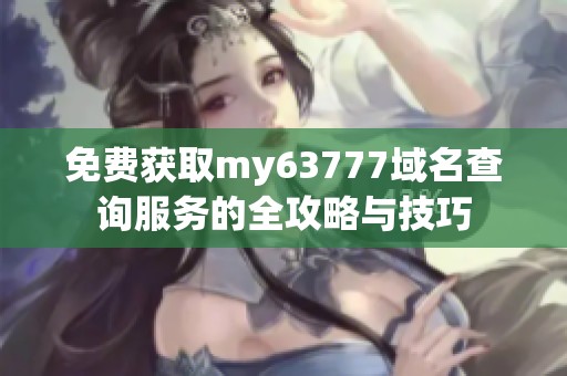 免费获取my63777域名查询服务的全攻略与技巧