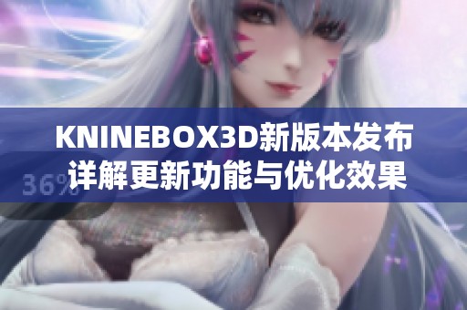 KNINEBOX3D新版本发布 详解更新功能与优化效果