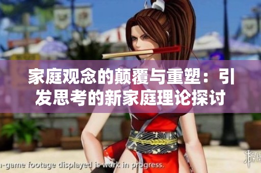 家庭观念的颠覆与重塑：引发思考的新家庭理论探讨