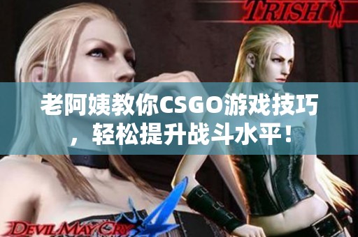 老阿姨教你CSGO游戏技巧，轻松提升战斗水平！