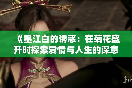 《墨江白的诱惑：在菊花盛开时探索爱情与人生的深意》