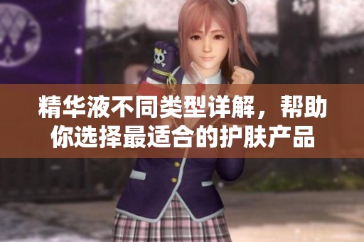 精华液不同类型详解，帮助你选择最适合的护肤产品