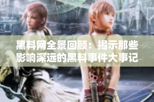 黑料网全景回顾：揭示那些影响深远的黑料事件大事记