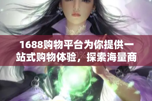 1688购物平台为你提供一站式购物体验，探索海量商品选择