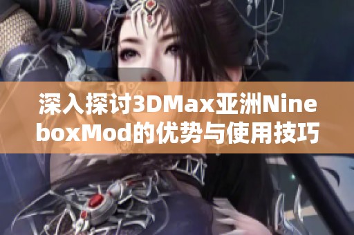 深入探讨3DMax亚洲NineboxMod的优势与使用技巧