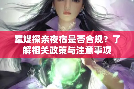 军嫂探亲夜宿是否合规？了解相关政策与注意事项