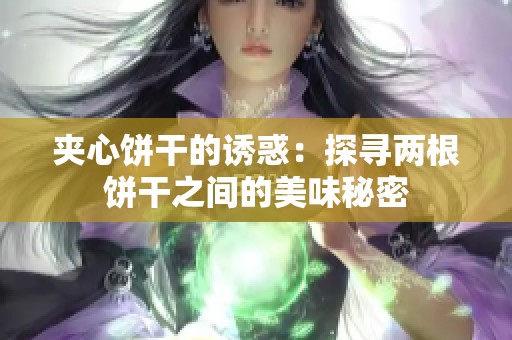 夹心饼干的诱惑：探寻两根饼干之间的美味秘密
