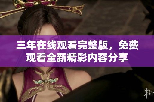 三年在线观看完整版，免费观看全新精彩内容分享