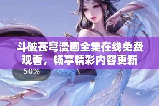 斗破苍穹漫画全集在线免费观看，畅享精彩内容更新