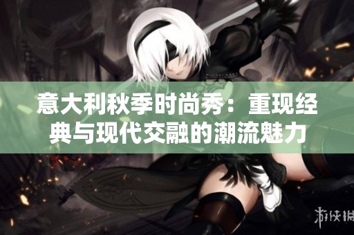 意大利秋季时尚秀：重现经典与现代交融的潮流魅力