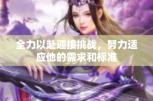 全力以赴迎接挑战，努力适应他的需求和标准