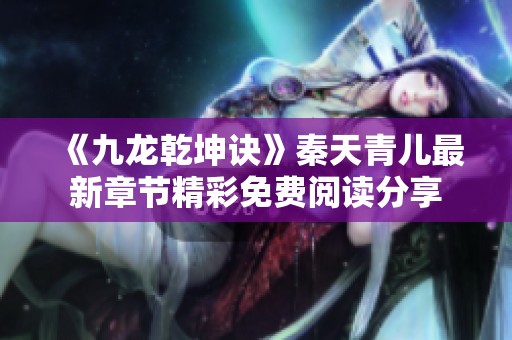 《九龙乾坤诀》秦天青儿最新章节精彩免费阅读分享