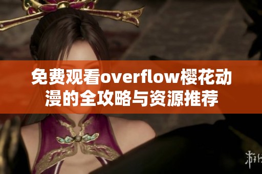 免费观看overflow樱花动漫的全攻略与资源推荐