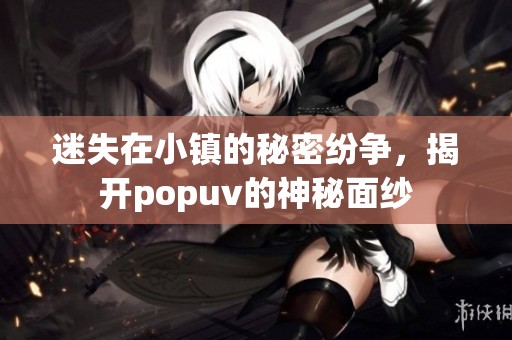 迷失在小镇的秘密纷争，揭开popuv的神秘面纱