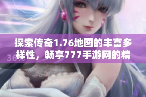 探索传奇1.76地图的丰富多样性，畅享777手游网的精彩体验