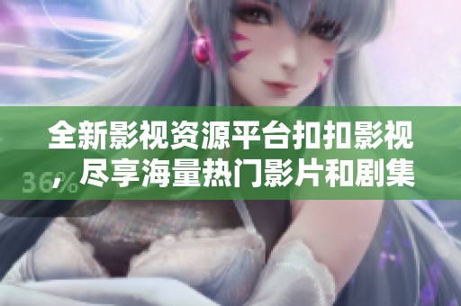全新影视资源平台扣扣影视，尽享海量热门影片和剧集