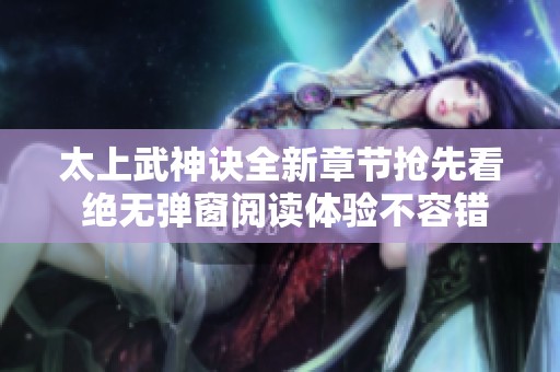 太上武神诀全新章节抢先看 绝无弹窗阅读体验不容错过