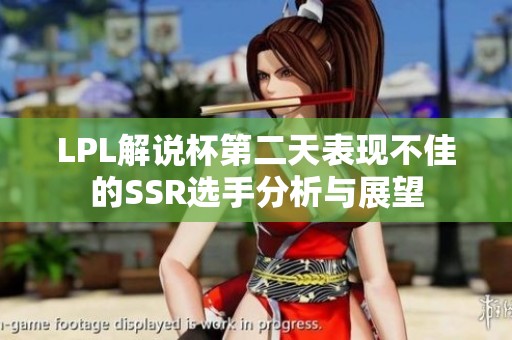 LPL解说杯第二天表现不佳的SSR选手分析与展望