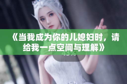 《当我成为你的儿媳妇时，请给我一点空间与理解》