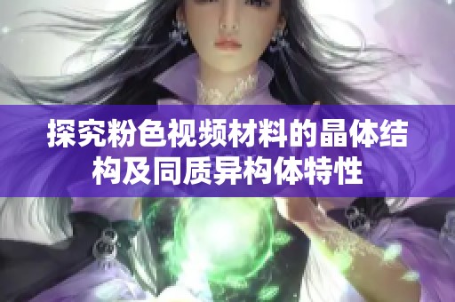 探究粉色视频材料的晶体结构及同质异构体特性
