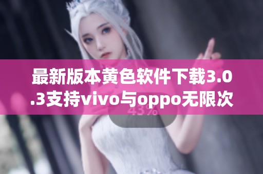 最新版本黄色软件下载3.0.3支持vivo与oppo无限次破解使用