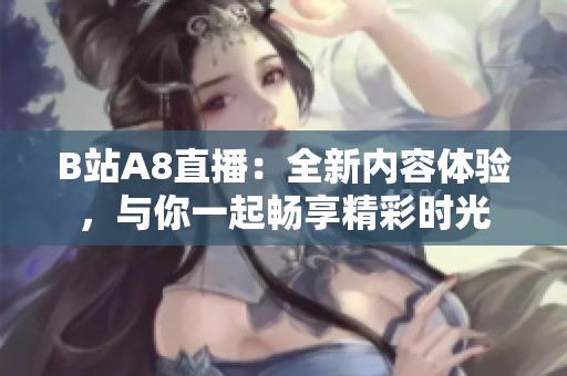 B站A8直播：全新内容体验，与你一起畅享精彩时光