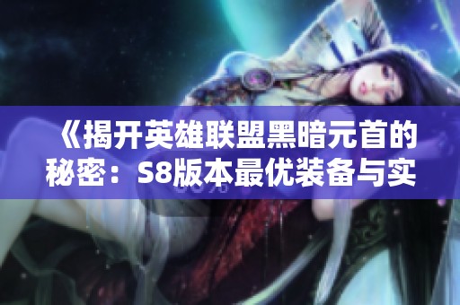 《揭开英雄联盟黑暗元首的秘密：S8版本最优装备与实用技巧全面解析》