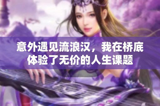 意外遇见流浪汉，我在桥底体验了无价的人生课题