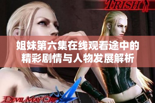 姐妹第六集在线观看途中的精彩剧情与人物发展解析