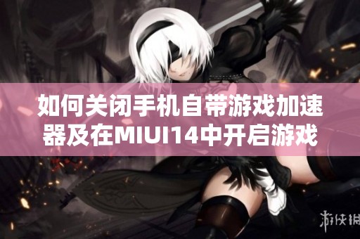 如何关闭手机自带游戏加速器及在MIUI14中开启游戏加速方法解析