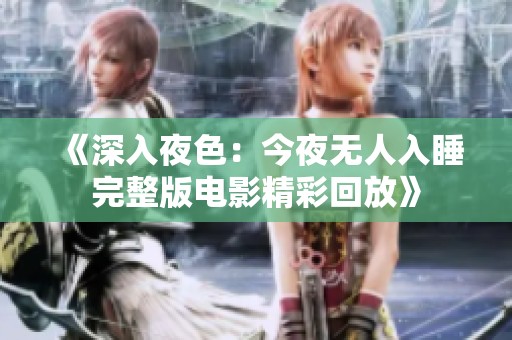 《深入夜色：今夜无人入睡完整版电影精彩回放》