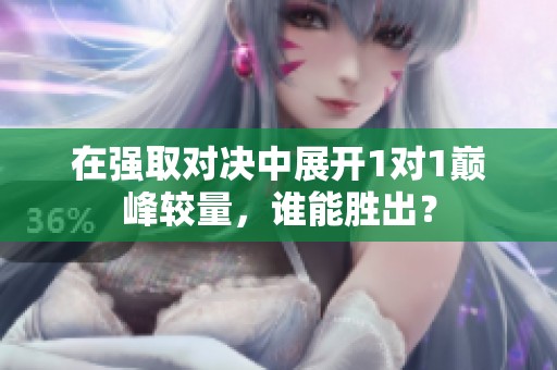 在强取对决中展开1对1巅峰较量，谁能胜出？