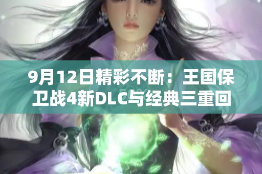 9月12日精彩不断：王国保卫战4新DLC与经典三重回归的双重惊喜