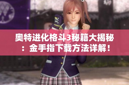 奥特进化格斗3秘籍大揭秘：金手指下载方法详解！