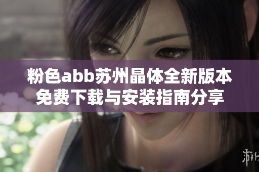 粉色abb苏州晶体全新版本免费下载与安装指南分享
