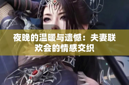 夜晚的温暖与遗憾：夫妻联欢会的情感交织