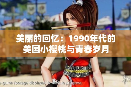 美丽的回忆：1990年代的美国小樱桃与青春岁月