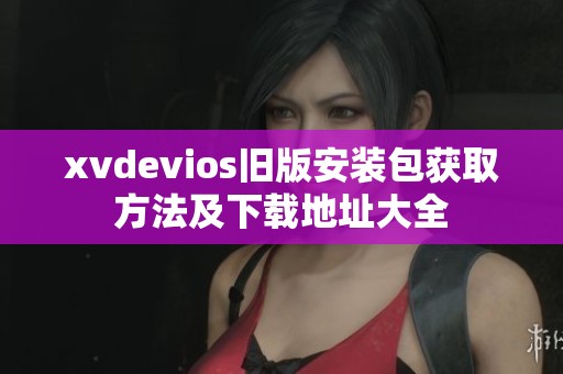 xvdevios旧版安装包获取方法及下载地址大全