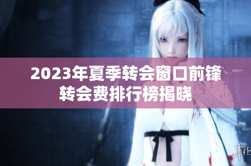 2023年夏季转会窗口前锋转会费排行榜揭晓