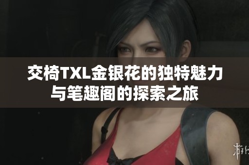 交椅TXL金银花的独特魅力与笔趣阁的探索之旅