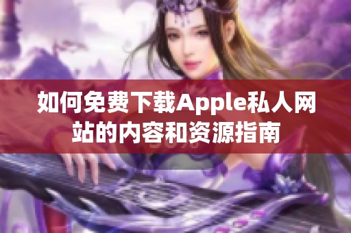 如何免费下载Apple私人网站的内容和资源指南